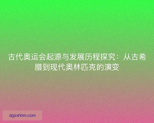 古代奥运会起源与发展历程探究：从古希腊到现代奥林匹克的演变