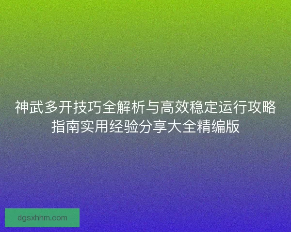 神武多开技巧全解析与高效稳定运行攻略指南实用经验分享大全精编版