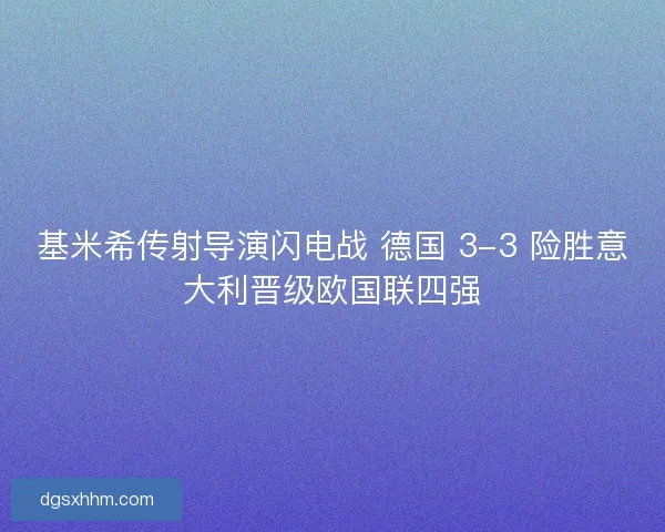 基米希传射导演闪电战 德国 3-3 险胜意大利晋级欧国联四强