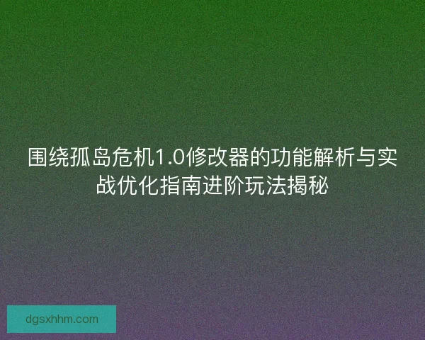 围绕孤岛危机1.0修改器的功能解析与实战优化指南进阶玩法揭秘